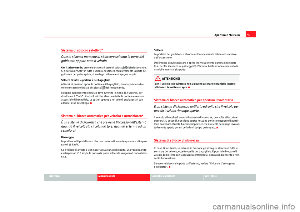 Seat Altea 2009  Manuale del proprietario (in Italian) Apertura e chiusura99
Sicurezza
Modalità duso
Consigli e assistenza
Dati tecnici
Sistema di sblocco selettivo*
Questo sistema permette di sbloccare soltanto la porta del 
guidatore oppure tutto il v