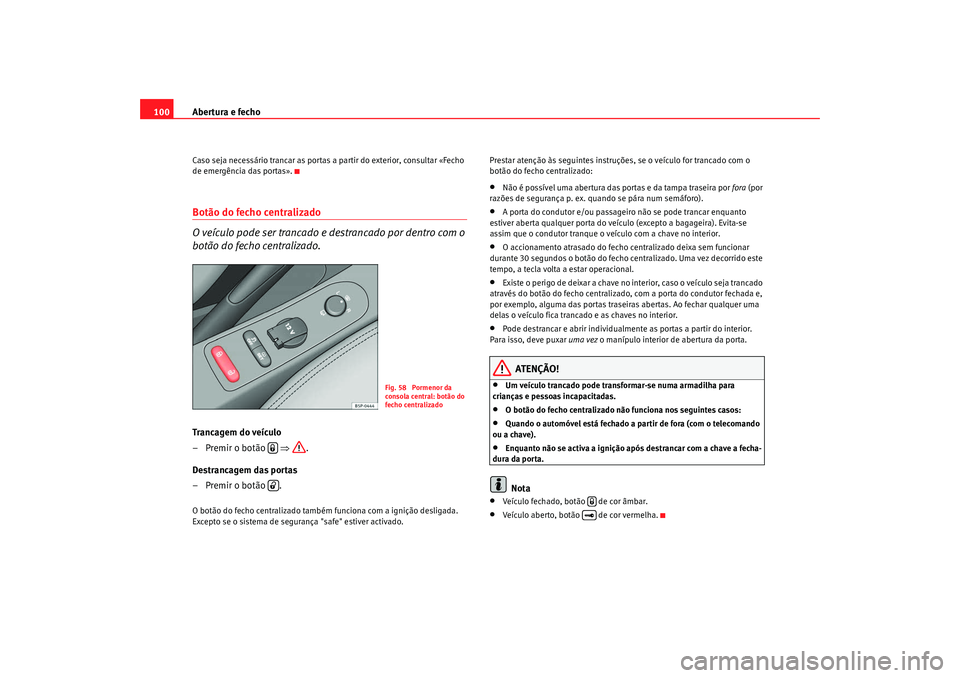 Seat Altea 2009 Manual do proprietário (in Portuguese) Abertura e fecho
100Caso seja necessário trancar as portas a partir do exterior, consultar «Fecho
de emergência das portas».Botão do fecho centralizado
O veículo pode ser trancado e destrancado Seat Altea 2009 Manual do proprietário (in Portuguese) Abertura e fecho
100Caso seja necessário trancar as portas a partir do exterior, consultar «Fecho
de emergência das portas».Botão do fecho centralizado
O veículo pode ser trancado e destrancado