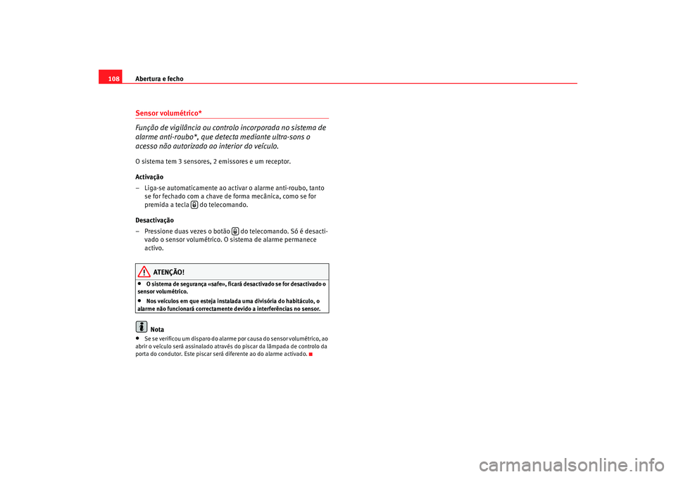 Seat Altea 2009 Manual do proprietário (in Portuguese) Abertura e fecho
108Sensor volumétrico*
Função de vigilância ou controlo incorporada no sistema de
alarme anti-roubo*, que detecta mediante ultra-sons o
acesso não autorizado ao interior do ve Seat Altea 2009 Manual do proprietário (in Portuguese) Abertura e fecho
108Sensor volumétrico*
Função de vigilância ou controlo incorporada no sistema de
alarme anti-roubo*, que detecta mediante ultra-sons o
acesso não autorizado ao interior do ve