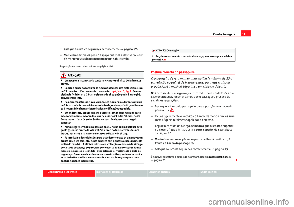 Seat Altea 2009  Manual do proprietário (in Portuguese)  Condução segura11
Dispositivos de segurança
Instruções de Utilização
Conselhos práticos
Dados Técnicos
– Coloque o cinto de segurança correctamente  ⇒página 19.
– Mantenha sempre os p