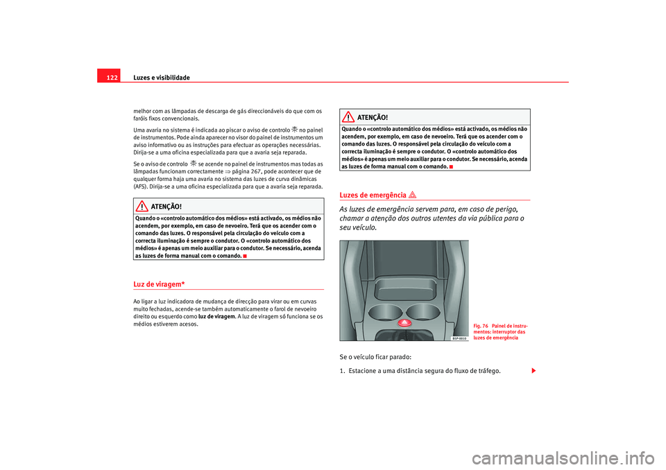 Seat Altea 2009 Manual do proprietário (in Portuguese) Luzes e visibilidade
122melhor com as lâmpadas de descarga de gás direccionáveis do que com os
faróis fixos convencionais.
Uma avaria no sistema é indicada ao piscar o aviso de controlo
no Seat Altea 2009 Manual do proprietário (in Portuguese) Luzes e visibilidade
122melhor com as lâmpadas de descarga de gás direccionáveis do que com os
faróis fixos convencionais.
Uma avaria no sistema é indicada ao piscar o aviso de controlo
no