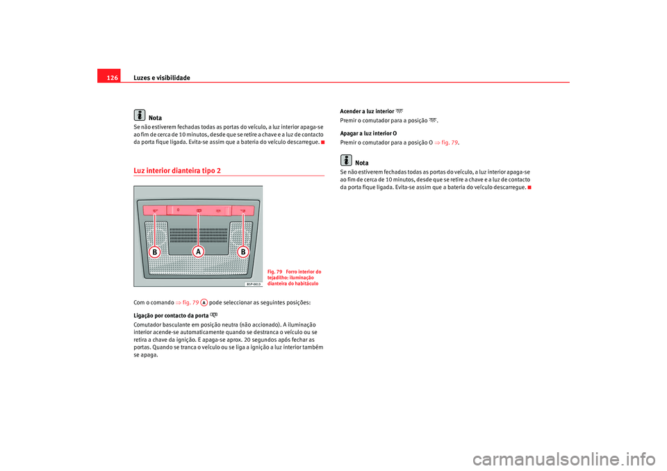 Seat Altea 2009 Manual do proprietário (in Portuguese) Luzes e visibilidade
126
NotaSe não estiverem fechadas todas as portas do veículo, a luz interior apaga-se
ao fim de cerca de 10 minutos, desde que se retire a chave e a luz de contacto
da porta f Seat Altea 2009 Manual do proprietário (in Portuguese) Luzes e visibilidade
126
NotaSe não estiverem fechadas todas as portas do veículo, a luz interior apaga-se
ao fim de cerca de 10 minutos, desde que se retire a chave e a luz de contacto
da porta f