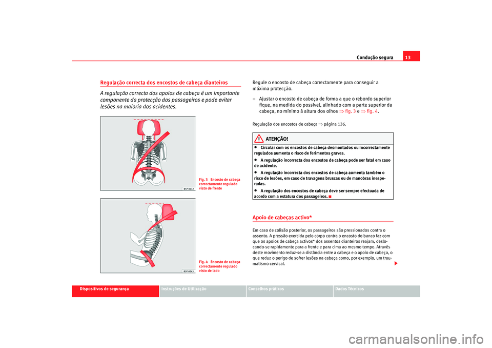 Seat Altea 2009  Manual do proprietário (in Portuguese)  Condução segura13
Dispositivos de segurança
Instruções de Utilização
Conselhos práticos
Dados Técnicos
Regulação correcta dos encostos de cabeça dianteiros
A regulação correcta dos apoio