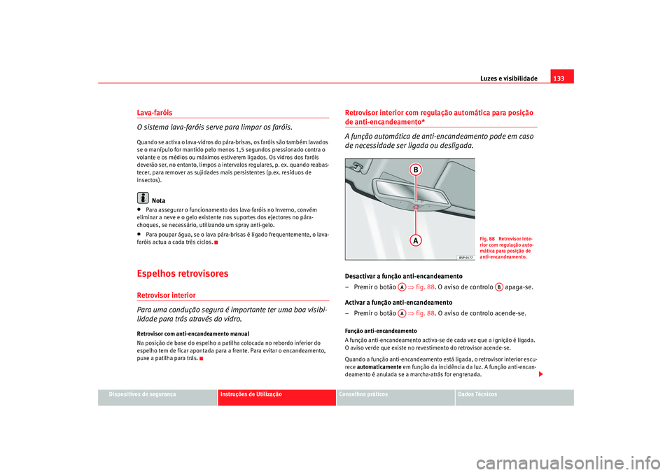 Seat Altea 2009  Manual do proprietário (in Portuguese)  Luzes e visibilidade133
Dispositivos de segurança
Instruções de Utilização
Conselhos práticos
Dados Técnicos
Lava-faróis
O sistema lava-faróis serve para limpar os faróis.Quando se activa o 