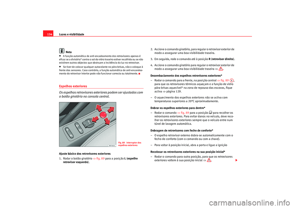 Seat Altea 2009  Manual do proprietário (in Portuguese)  Luzes e visibilidade
134
Nota•
A função automática de anti-encadeamento dos retrovisores apenas é 
eficaz se a divisória* contra o sol do vidro traseiro estiver recolhida ou se não 
existirem 