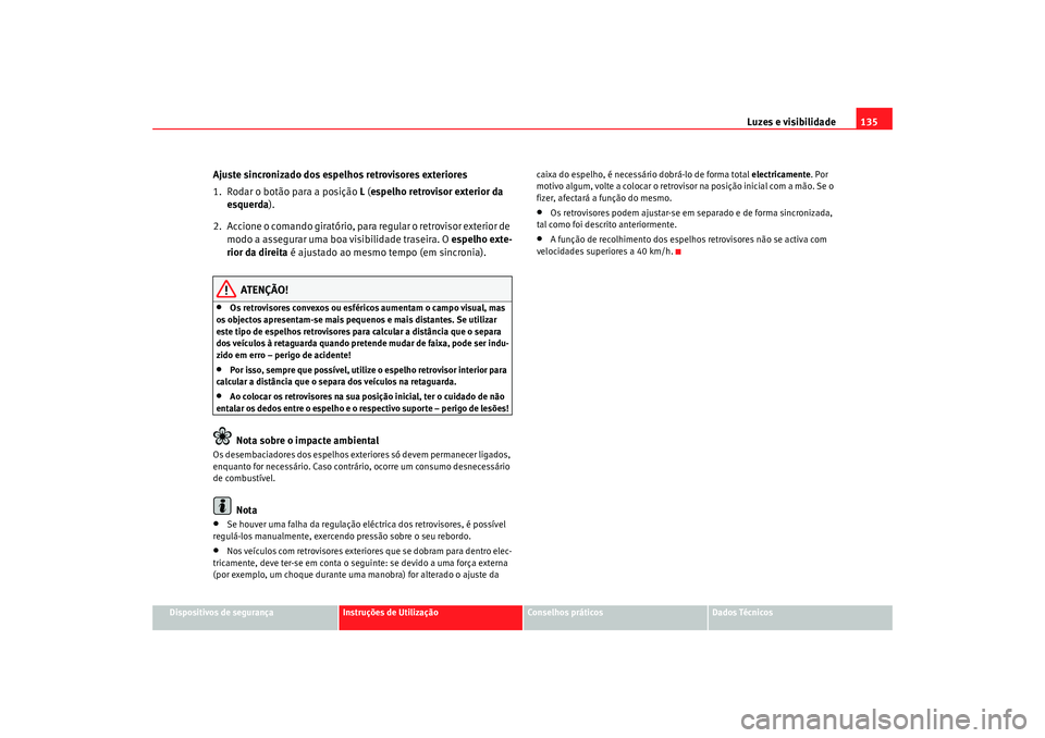 Seat Altea 2009  Manual do proprietário (in Portuguese)  Luzes e visibilidade135
Dispositivos de segurança
Instruções de Utilização
Conselhos práticos
Dados Técnicos
Ajuste sincronizado dos espelhos retrovisores exteriores
1. Rodar o botão para a po