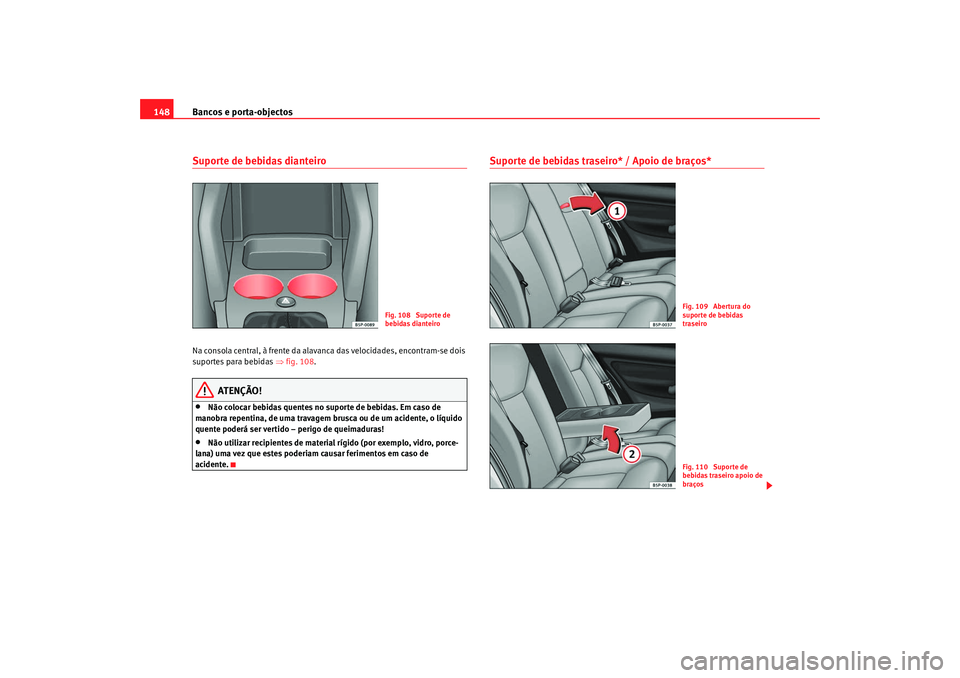 Seat Altea 2009 Manual do proprietário (in Portuguese) Bancos e porta-objectos
148Suporte de bebidas dianteiroNa consola central, à frente da alavanca das velocidades, encontram-se dois
suportes para bebidas ⇒fig. 108 .
ATENÇÃO!
•
Não colocar be Seat Altea 2009 Manual do proprietário (in Portuguese) Bancos e porta-objectos
148Suporte de bebidas dianteiroNa consola central, à frente da alavanca das velocidades, encontram-se dois
suportes para bebidas ⇒fig. 108 .
ATENÇÃO!
•
Não colocar be