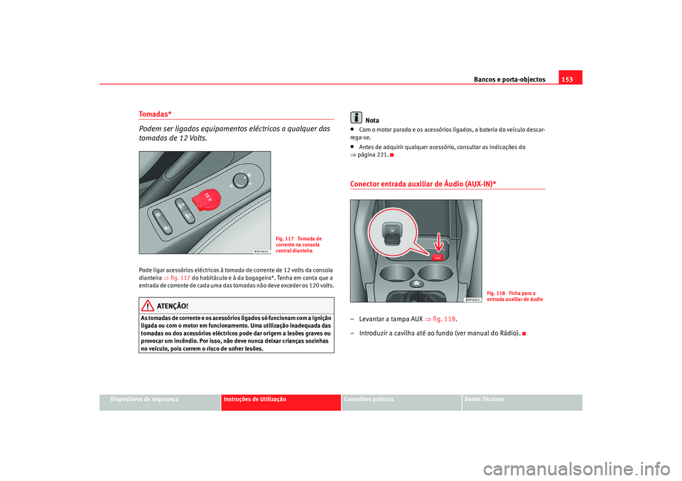 Seat Altea 2009 Manual do proprietário (in Portuguese) Bancos e porta-objectos153
Dispositivos de segurança
Instruções de Utilização
Conselhos práticos
Dados Técnicos
Tomadas*
Podem ser ligados equipamentos eléctricos a qualquer das
tomadas de 1 Seat Altea 2009 Manual do proprietário (in Portuguese) Bancos e porta-objectos153
Dispositivos de segurança
Instruções de Utilização
Conselhos práticos
Dados Técnicos
Tomadas*
Podem ser ligados equipamentos eléctricos a qualquer das
tomadas de 1