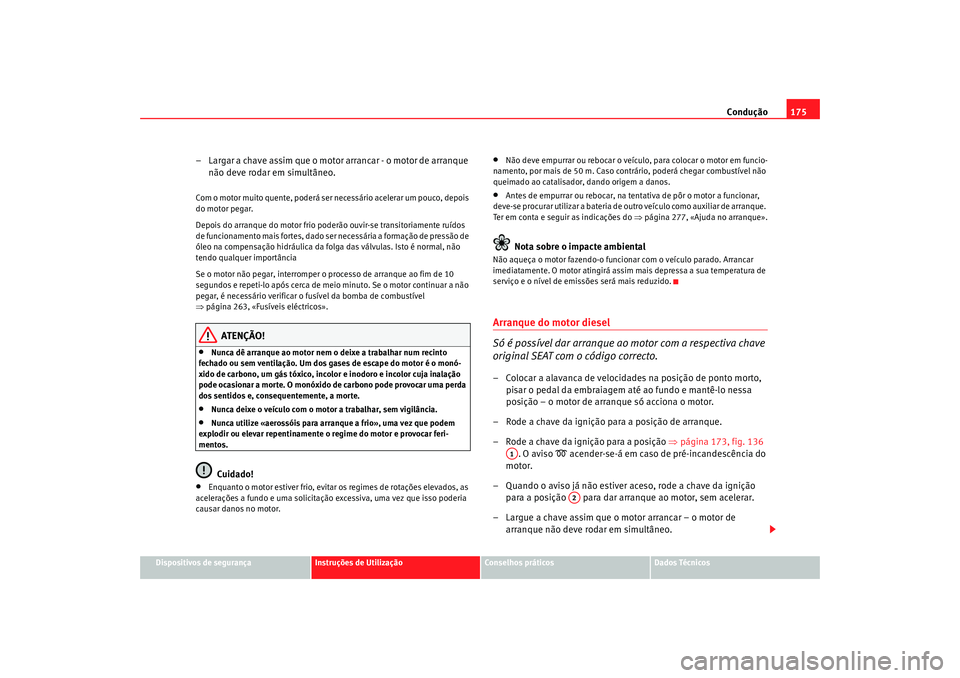 Seat Altea 2009 Manual do proprietário (in Portuguese) Condução175
Dispositivos de segurança
Instruções de Utilização
Conselhos práticos
Dados Técnicos
– Largar a chave assim que o motor arrancar - o motor de arranque
não deve rodar em simult Seat Altea 2009 Manual do proprietário (in Portuguese) Condução175
Dispositivos de segurança
Instruções de Utilização
Conselhos práticos
Dados Técnicos
– Largar a chave assim que o motor arrancar - o motor de arranque
não deve rodar em simult