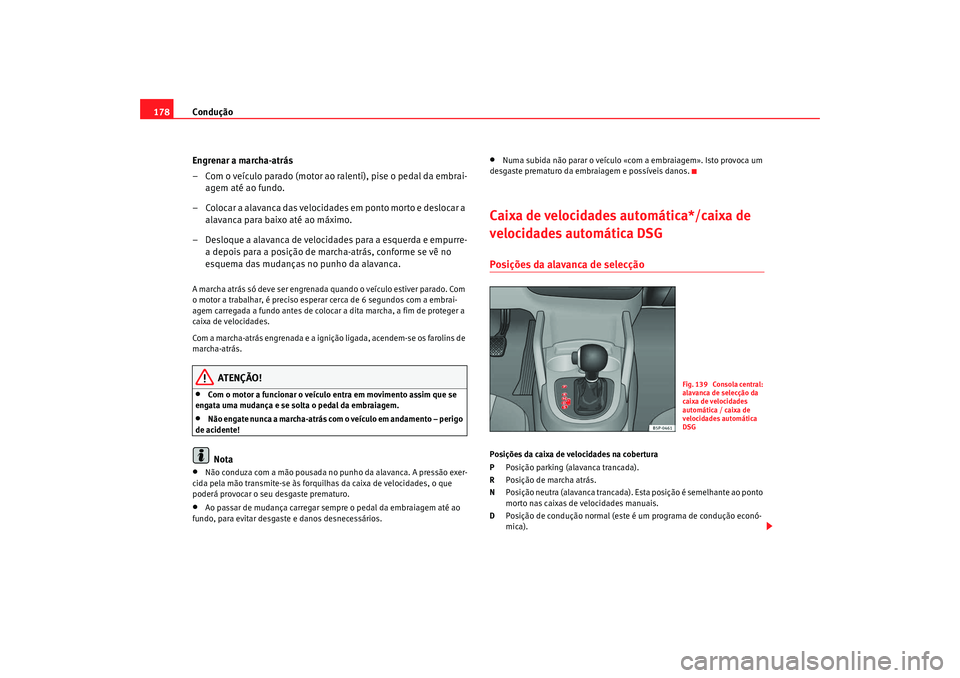 Seat Altea 2009 Manual do proprietário (in Portuguese) Condução
178
Engrenar a marcha-atrás
– Com o veículo parado (motor ao ralenti), pise o pedal da embrai-agem até ao fundo.
– Colocar a alavanca das velocidades em ponto morto e deslocar a ala Seat Altea 2009 Manual do proprietário (in Portuguese) Condução
178
Engrenar a marcha-atrás
– Com o veículo parado (motor ao ralenti), pise o pedal da embrai-agem até ao fundo.
– Colocar a alavanca das velocidades em ponto morto e deslocar a ala