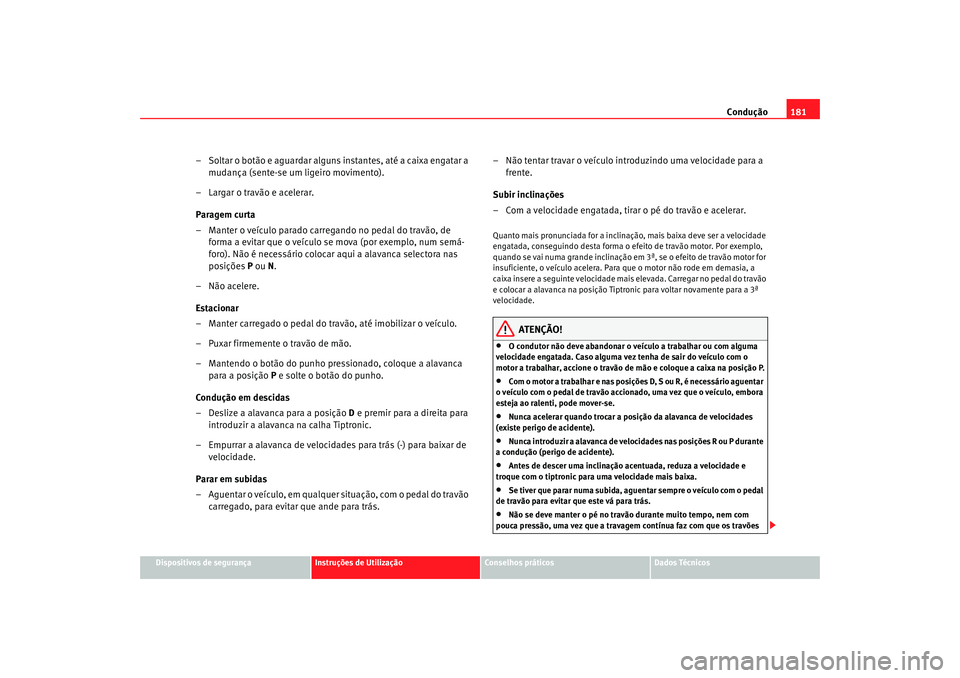 Seat Altea 2009 Manual do proprietário (in Portuguese) Condução181
Dispositivos de segurança
Instruções de Utilização
Conselhos práticos
Dados Técnicos
– Soltar o botão e aguardar alguns instantes, até a caixa engatar a
mudança (sente-se um Seat Altea 2009 Manual do proprietário (in Portuguese) Condução181
Dispositivos de segurança
Instruções de Utilização
Conselhos práticos
Dados Técnicos
– Soltar o botão e aguardar alguns instantes, até a caixa engatar a
mudança (sente-se um