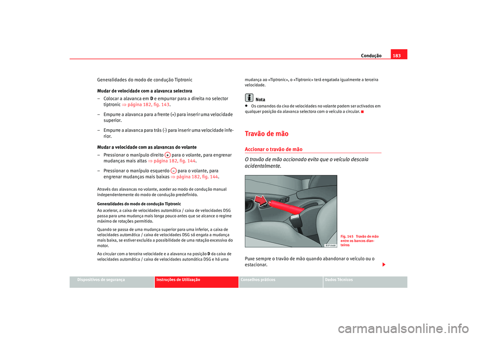 Seat Altea 2009 Manual do proprietário (in Portuguese) Condução183
Dispositivos de segurança
Instruções de Utilização
Conselhos práticos
Dados Técnicos
Generalidades do modo de condução Tiptronic
Mudar de velocidade com a alavanca selectora
– Seat Altea 2009 Manual do proprietário (in Portuguese) Condução183
Dispositivos de segurança
Instruções de Utilização
Conselhos práticos
Dados Técnicos
Generalidades do modo de condução Tiptronic
Mudar de velocidade com a alavanca selectora
–