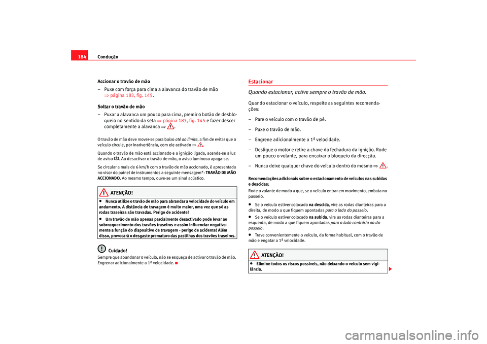 Seat Altea 2009 Manual do proprietário (in Portuguese) Condução
184
Accionar o travão de mão
– Puxe com força para cima a alavanca do travão de mão ⇒página 183, fig. 145 .
Soltar o travão de mão
– Puxar a alavanca um pouco para cima, premi Seat Altea 2009 Manual do proprietário (in Portuguese) Condução
184
Accionar o travão de mão
– Puxe com força para cima a alavanca do travão de mão ⇒página 183, fig. 145 .
Soltar o travão de mão
– Puxar a alavanca um pouco para cima, premi