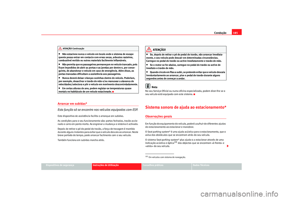 Seat Altea 2009 Manual do proprietário (in Portuguese) Condução185
Dispositivos de segurança
Instruções de Utilização
Conselhos práticos
Dados Técnicos
•
Não estacione nunca o veículo em locais onde o sistema de escape
quente possa entrar em Seat Altea 2009 Manual do proprietário (in Portuguese) Condução185
Dispositivos de segurança
Instruções de Utilização
Conselhos práticos
Dados Técnicos
•
Não estacione nunca o veículo em locais onde o sistema de escape
quente possa entrar em