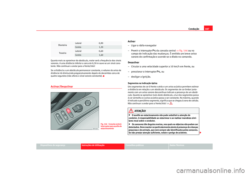 Seat Altea 2009 Manual do proprietário (in Portuguese) Condução187
Dispositivos de segurança
Instruções de Utilização
Conselhos práticos
Dados Técnicos
Quanto mais se aproximar do obstáculo, maior será a frequência dos sinais
sonoros. A uma d Seat Altea 2009 Manual do proprietário (in Portuguese) Condução187
Dispositivos de segurança
Instruções de Utilização
Conselhos práticos
Dados Técnicos
Quanto mais se aproximar do obstáculo, maior será a frequência dos sinais
sonoros. A uma d