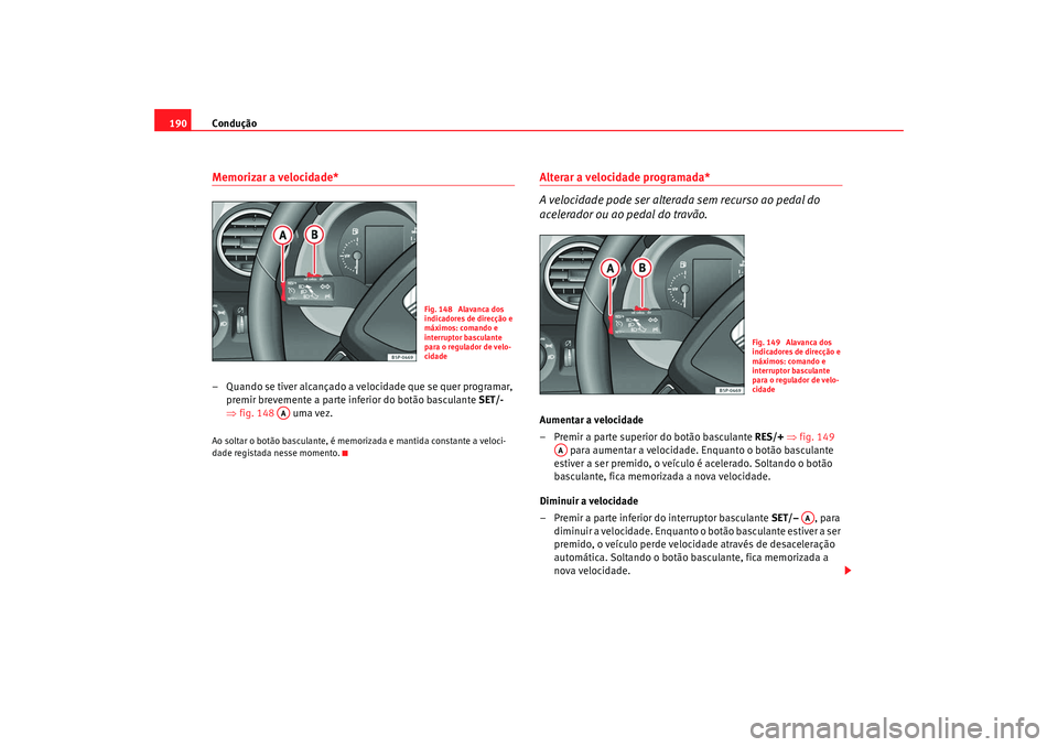 Seat Altea 2009 Manual do proprietário (in Portuguese) Condução
190Memorizar a velocidade*– Quando se tiver alcançado a velocidade que se quer programar,
premir brevemente a parte inferior do botão basculante SET/-
⇒ fig. 148 uma vez.Ao solt Seat Altea 2009 Manual do proprietário (in Portuguese) Condução
190Memorizar a velocidade*– Quando se tiver alcançado a velocidade que se quer programar,
premir brevemente a parte inferior do botão basculante SET/-
⇒ fig. 148 uma vez.Ao solt