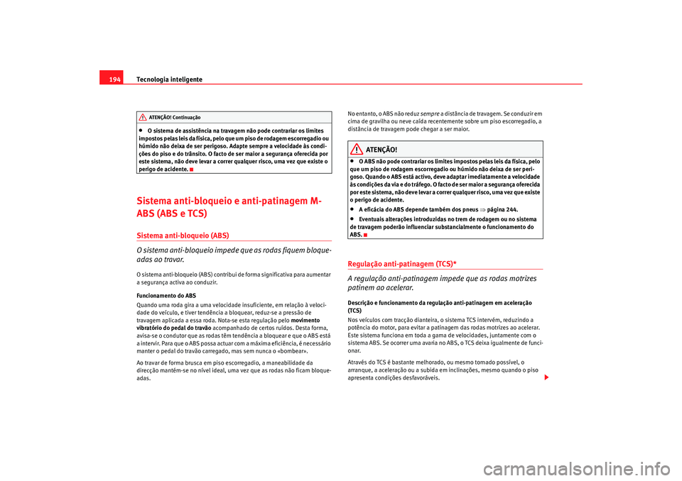 Seat Altea 2009 Manual do proprietário (in Portuguese) Tecnologia inteligente
194•
O sistema de assistência na travagem não pode contrariar os limites
impostos pelas leis da física, pelo que um piso de rodagem escorregadio ou
húmido não deixa de Seat Altea 2009 Manual do proprietário (in Portuguese) Tecnologia inteligente
194•
O sistema de assistência na travagem não pode contrariar os limites
impostos pelas leis da física, pelo que um piso de rodagem escorregadio ou
húmido não deixa de