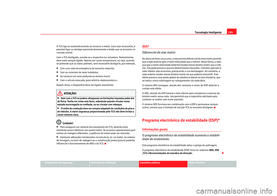 Seat Altea 2009 Manual do proprietário (in Portuguese) Tecnologia inteligente195
Dispositivos de segurança
Instruções de Utilização
Conselhos práticos
Dados Técnicos
O TCS liga-se automaticamente ao arrancar o motor. Caso seja necessário, é
poss Seat Altea 2009 Manual do proprietário (in Portuguese) Tecnologia inteligente195
Dispositivos de segurança
Instruções de Utilização
Conselhos práticos
Dados Técnicos
O TCS liga-se automaticamente ao arrancar o motor. Caso seja necessário, é
poss
