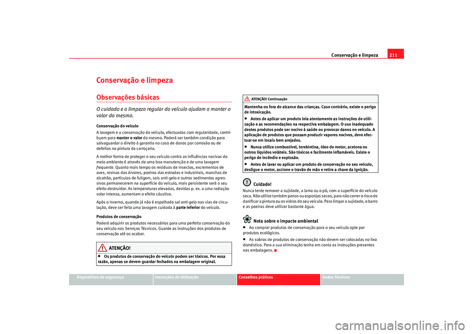 Seat Altea 2009 Manual do proprietário (in Portuguese) Conservação e limpeza211
Dispositivos de segurança
Instruções de Utilização
Conselhos práticos
Dados Técnicos
Conservação e limpezaObservações básicasO cuidado e a limpeza regular do veà Seat Altea 2009 Manual do proprietário (in Portuguese) Conservação e limpeza211
Dispositivos de segurança
Instruções de Utilização
Conselhos práticos
Dados Técnicos
Conservação e limpezaObservações básicasO cuidado e a limpeza regular do veÃ