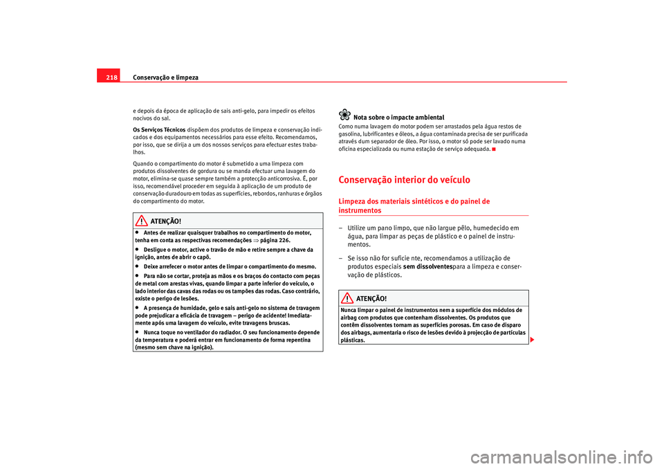 Seat Altea 2009 Manual do proprietário (in Portuguese) Conservação e limpeza
218e depois da época de aplicação de sais anti-gelo, para impedir os efeitos
nocivos do sal.
Os Serviços Técnicos dispõem dos produtos de limpeza e conservação indi-
Seat Altea 2009 Manual do proprietário (in Portuguese) Conservação e limpeza
218e depois da época de aplicação de sais anti-gelo, para impedir os efeitos
nocivos do sal.
Os Serviços Técnicos dispõem dos produtos de limpeza e conservação indi-