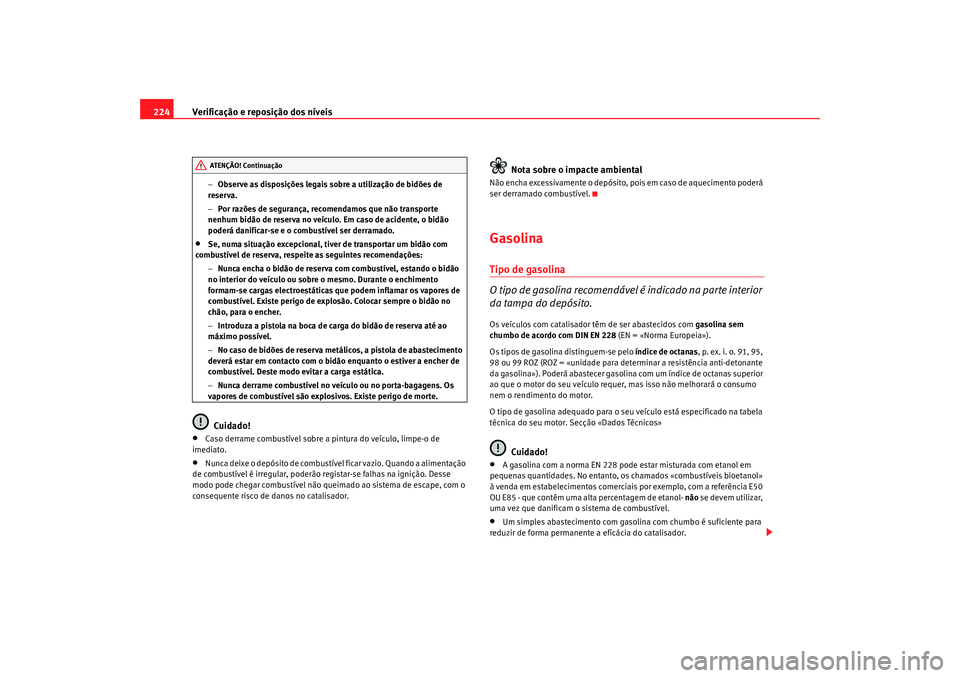 Seat Altea 2009 Manual do proprietário (in Portuguese) Verificação e reposição dos níveis
224
− Observe as disposições legais sobre a utilização de bidões de
reserva.
− Por razões de segurança, recomendamos que não transporte
nenhum bid Seat Altea 2009 Manual do proprietário (in Portuguese) Verificação e reposição dos níveis
224
− Observe as disposições legais sobre a utilização de bidões de
reserva.
− Por razões de segurança, recomendamos que não transporte
nenhum bid