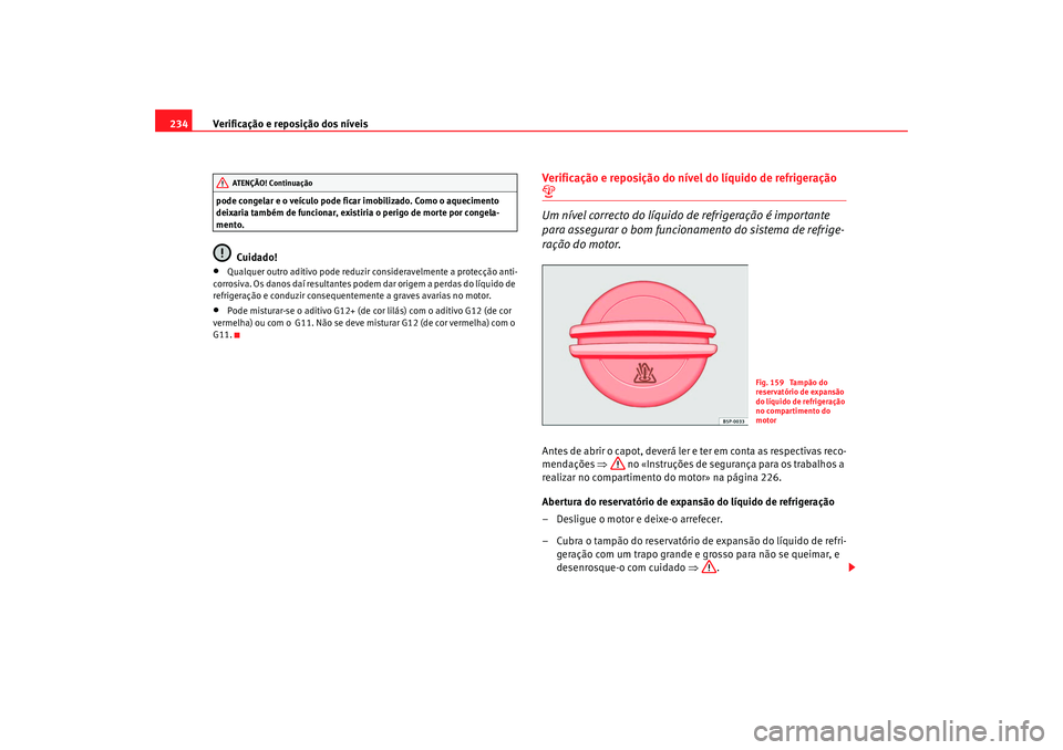 Seat Altea 2009 Manual do proprietário (in Portuguese) Verificação e reposição dos níveis
234pode congelar e o veículo pode ficar imobilizado. Como o aquecimento
deixaria também de funcionar, existiria o perigo de morte por congela-
mento.
Cuidado Seat Altea 2009 Manual do proprietário (in Portuguese) Verificação e reposição dos níveis
234pode congelar e o veículo pode ficar imobilizado. Como o aquecimento
deixaria também de funcionar, existiria o perigo de morte por congela-
mento.
Cuidado