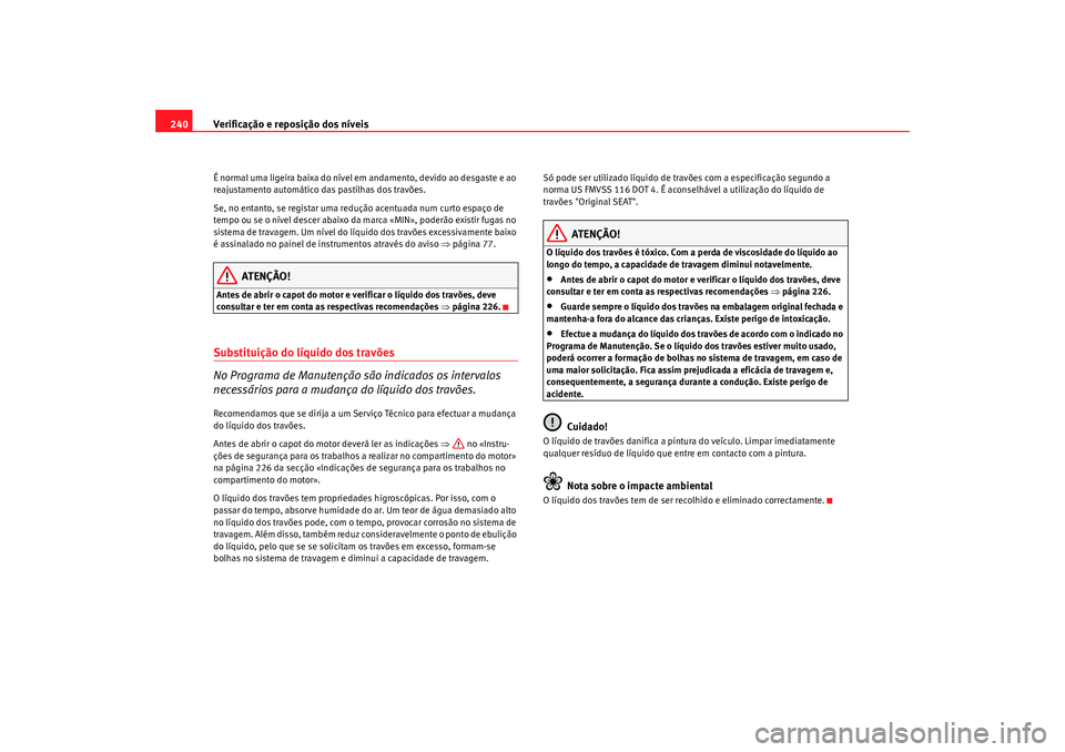 Seat Altea 2009 Manual do proprietário (in Portuguese) Verificação e reposição dos níveis
240É normal uma ligeira baixa do nível em andamento, devido ao desgaste e ao
reajustamento automático das pastilhas dos travões.
Se, no entanto, se regista Seat Altea 2009 Manual do proprietário (in Portuguese) Verificação e reposição dos níveis
240É normal uma ligeira baixa do nível em andamento, devido ao desgaste e ao
reajustamento automático das pastilhas dos travões.
Se, no entanto, se regista
