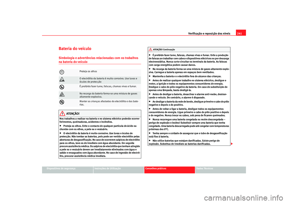 Seat Altea 2009 Manual do proprietário (in Portuguese) Verificação e reposição dos níveis241
Dispositivos de segurança
Instruções de Utilização
Conselhos práticos
Dados Técnicos
Bateria do veículoSimbologia e advertências relacionadas com os Seat Altea 2009 Manual do proprietário (in Portuguese) Verificação e reposição dos níveis241
Dispositivos de segurança
Instruções de Utilização
Conselhos práticos
Dados Técnicos
Bateria do veículoSimbologia e advertências relacionadas com os