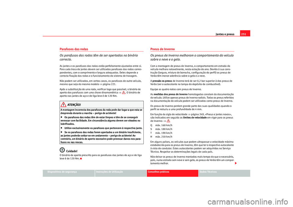 Seat Altea 2009 Manual do proprietário (in Portuguese) Jantes e pneus251
Dispositivos de segurança
Instruções de Utilização
Conselhos práticos
Dados Técnicos
Parafusos das rodas
Os parafusos das rodas têm de ser apertados no binário
correcto.As Seat Altea 2009 Manual do proprietário (in Portuguese) Jantes e pneus251
Dispositivos de segurança
Instruções de Utilização
Conselhos práticos
Dados Técnicos
Parafusos das rodas
Os parafusos das rodas têm de ser apertados no binário
correcto.As