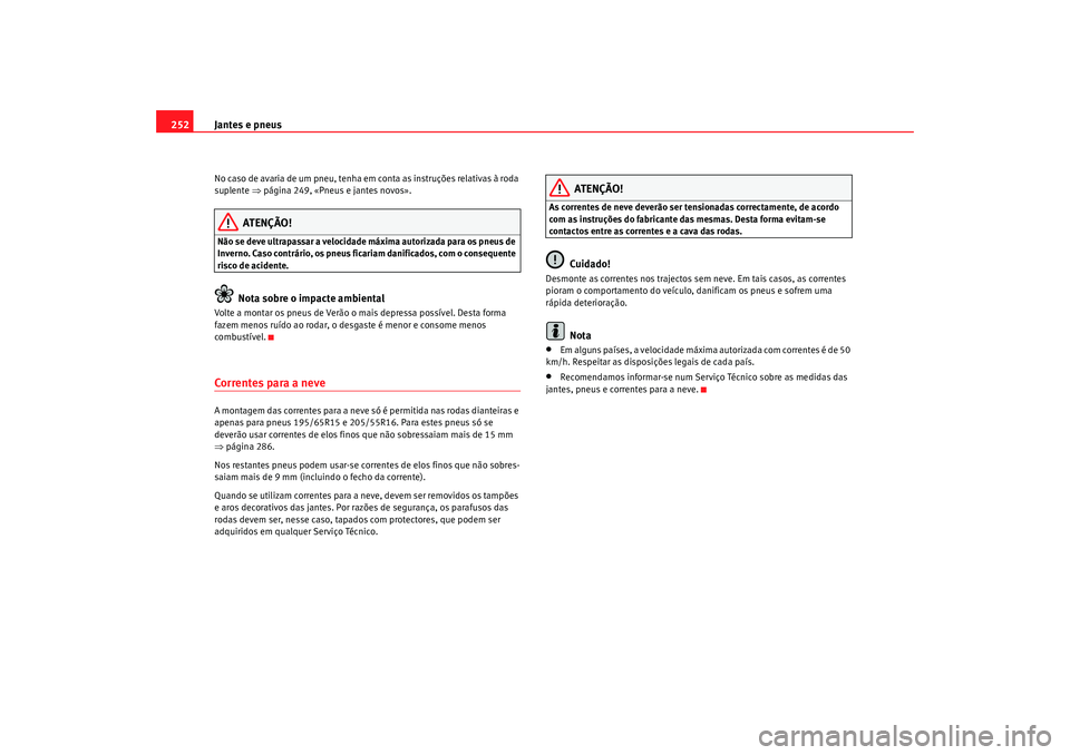 Seat Altea 2009 Manual do proprietário (in Portuguese) Jantes e pneus
252No caso de avaria de um pneu, tenha em conta as instruções relativas à roda
suplente ⇒página 249, «Pneus e jantes novos».
ATENÇÃO!
Não se deve ultrapassar a velocidade m Seat Altea 2009 Manual do proprietário (in Portuguese) Jantes e pneus
252No caso de avaria de um pneu, tenha em conta as instruções relativas à roda
suplente ⇒página 249, «Pneus e jantes novos».
ATENÇÃO!
Não se deve ultrapassar a velocidade m