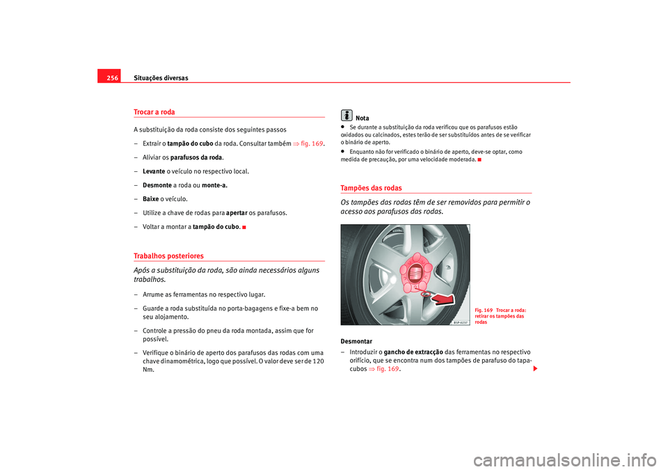Seat Altea 2009 Manual do proprietário (in Portuguese) Situações diversas
256Troca r a rodaA substituição da roda consiste dos seguintes passos
–Extrair o tampão do cubo da roda. Consultar também ⇒fig. 169.
–Aliviar os parafusos da roda .
â Seat Altea 2009 Manual do proprietário (in Portuguese) Situações diversas
256Troca r a rodaA substituição da roda consiste dos seguintes passos
–Extrair o tampão do cubo da roda. Consultar também ⇒fig. 169.
–Aliviar os parafusos da roda .
â