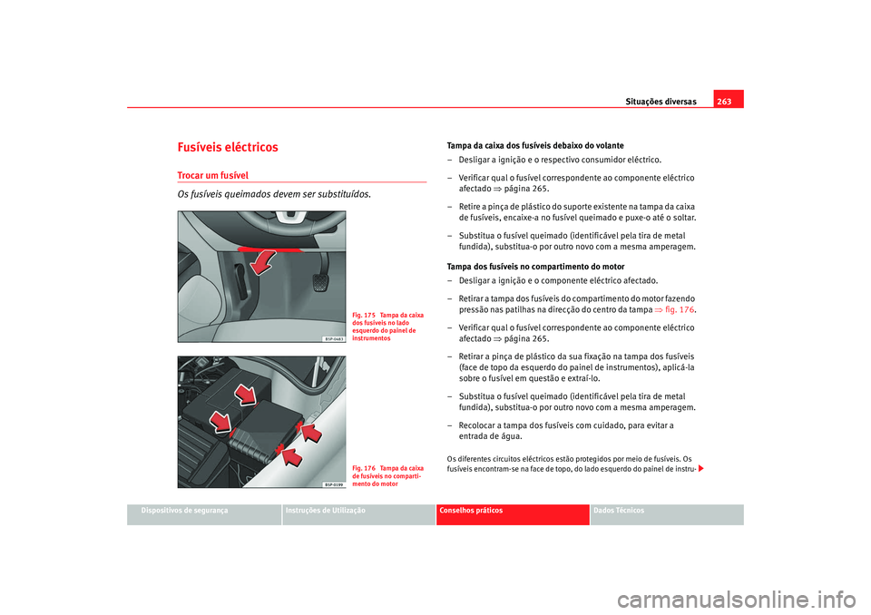Seat Altea 2009 Manual do proprietário (in Portuguese) Situações diversas263
Dispositivos de segurança
Instruções de Utilização
Conselhos práticos
Dados Técnicos
Fusíveis eléctricosTrocar um fusível
Os fusíveis queimados devem ser substituíd Seat Altea 2009 Manual do proprietário (in Portuguese) Situações diversas263
Dispositivos de segurança
Instruções de Utilização
Conselhos práticos
Dados Técnicos
Fusíveis eléctricosTrocar um fusível
Os fusíveis queimados devem ser substituíd