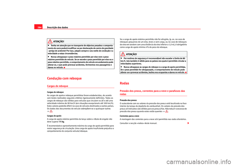 Seat Altea 2009 Manual do proprietário (in Portuguese) Descrição dos dados
286
ATENÇÃO!
•
Tenha em atenção que no transporte de objectos pesados o comporta-
mento do carro poderá modificar-se por deslocação de centro de gravidade
- perigo de a Seat Altea 2009 Manual do proprietário (in Portuguese) Descrição dos dados
286
ATENÇÃO!
•
Tenha em atenção que no transporte de objectos pesados o comporta-
mento do carro poderá modificar-se por deslocação de centro de gravidade
- perigo de a