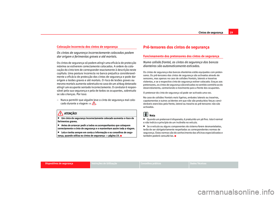 Seat Altea 2009 Manual do proprietário (in Portuguese) Cintos de segurança29
Dispositivos de segurança
Instruções de Utilização
Conselhos práticos
Dados Técnicos
Colocação incorrecta dos cintos de segurança
Os cintos de segurança incorrectamen Seat Altea 2009 Manual do proprietário (in Portuguese) Cintos de segurança29
Dispositivos de segurança
Instruções de Utilização
Conselhos práticos
Dados Técnicos
Colocação incorrecta dos cintos de segurança
Os cintos de segurança incorrectamen