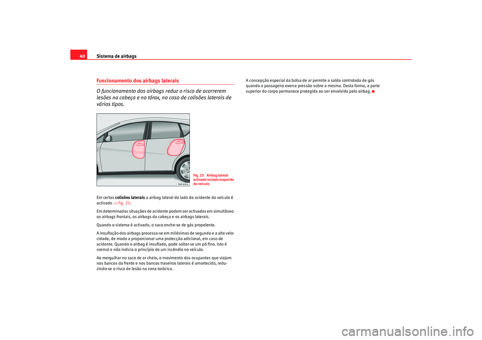 Seat Altea 2009  Manual do proprietário (in Portuguese)  Sistema de airbags
40Funcionamento dos airbags laterais
O funcionamento dos airbags reduz o risco de ocorrerem 
lesões na cabeça e no tórax, no caso de colisões laterais de 
vários tipos.Em certa