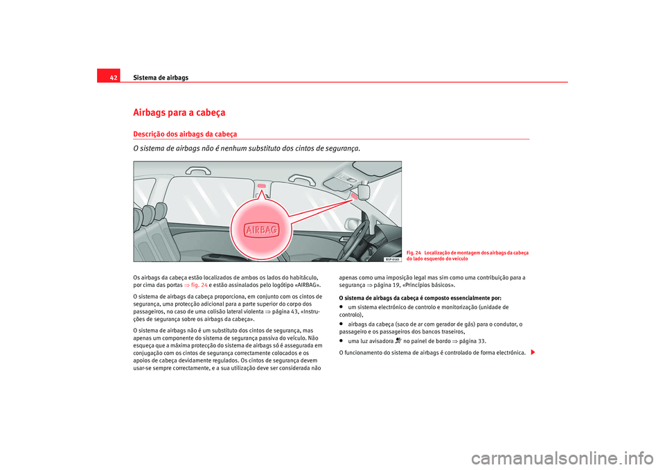 Seat Altea 2009  Manual do proprietário (in Portuguese)  Sistema de airbags
42Airbags para a cabeçaDescrição dos airbags da cabeça
O sistema de airbags não é nenhum su bstituto dos cintos de segurança.Os airbags da cabeça estão localizados de ambos