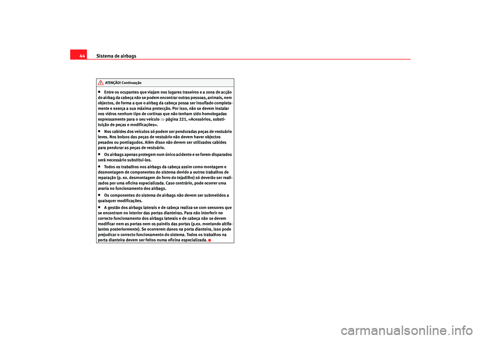 Seat Altea 2009  Manual do proprietário (in Portuguese)  Sistema de airbags
44•
Entre os ocupantes que viajam nos lugares traseiros e a zona de acção 
do airbag da cabeça não se podem encontrar outras pessoas, animais, nem 
objectos, de forma a que o 