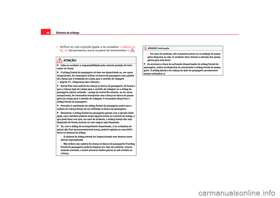 Seat Altea 2009  Manual do proprietário (in Portuguese)  Sistema de airbags
46
– Verificar se, com a ignição ligada, a luz avisadora  ⇒página 45, 
fig. 27  não  permanece acesa no painel de instrumentos  ⇒.
ATENÇÃO!
•
Cabe ao condutor a respon