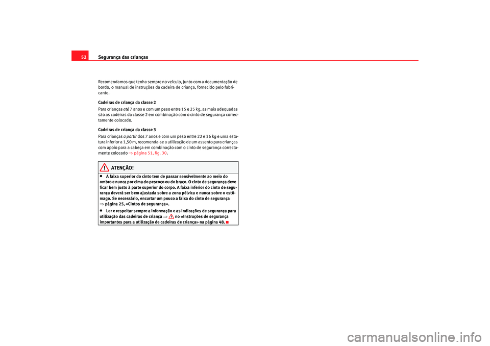 Seat Altea 2009 Manual do proprietário (in Portuguese) Segurança das crianças
52Recomendamos que tenha sempre no veículo, junto com a documentação de
bordo, o manual de instruções da cadeira de criança, fornecido pelo fabri-
cante.
Cadeiras de cr Seat Altea 2009 Manual do proprietário (in Portuguese) Segurança das crianças
52Recomendamos que tenha sempre no veículo, junto com a documentação de
bordo, o manual de instruções da cadeira de criança, fornecido pelo fabri-
cante.
Cadeiras de cr