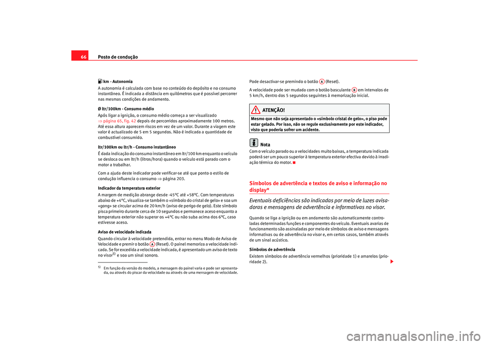 Seat Altea 2009 Manual do proprietário (in Portuguese) Posto de condução
66 km - Autonomia
A autonomia é calculada com base no conteúdo do depósito e no consumo
instantâneo. É indicada a distância em quilómetros que é possível percorrer
na Seat Altea 2009 Manual do proprietário (in Portuguese) Posto de condução
66 km - Autonomia
A autonomia é calculada com base no conteúdo do depósito e no consumo
instantâneo. É indicada a distância em quilómetros que é possível percorrer
na