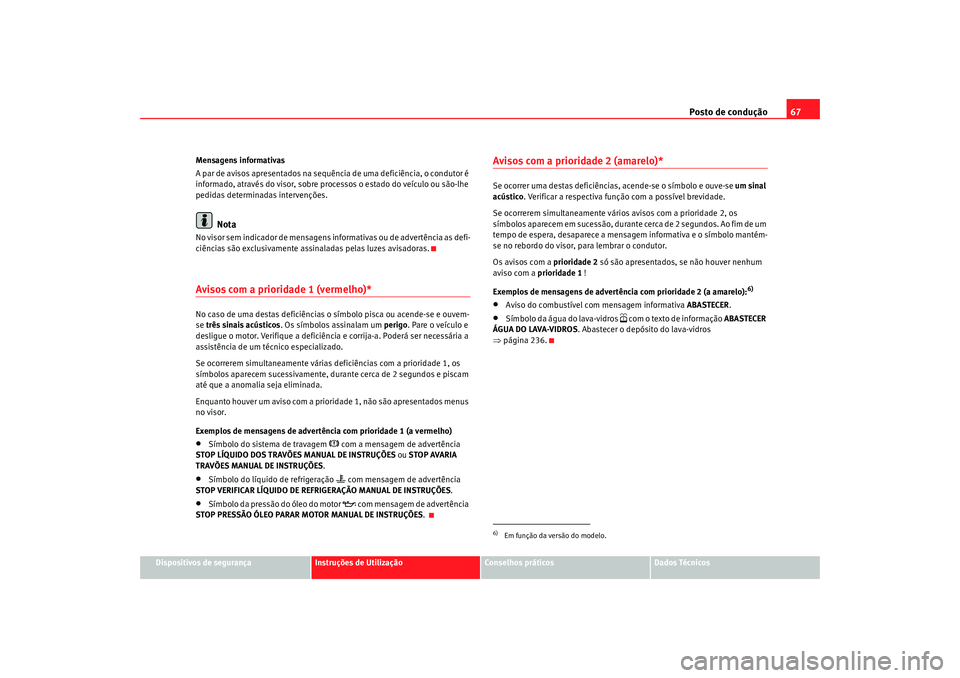 Seat Altea 2009 Manual do proprietário (in Portuguese) Posto de condução67
Dispositivos de segurança
Instruções de Utilização
Conselhos práticos
Dados Técnicos
Mensagens informativas
A par de avisos apresentados na sequência de uma deficiência, Seat Altea 2009 Manual do proprietário (in Portuguese) Posto de condução67
Dispositivos de segurança
Instruções de Utilização
Conselhos práticos
Dados Técnicos
Mensagens informativas
A par de avisos apresentados na sequência de uma deficiência,