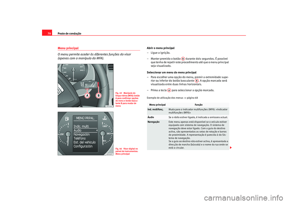 Seat Altea 2009 Manual do proprietário (in Portuguese) Posto de condução
70Menu principal
O menu permite aceder às diferentes funções do visor
(apenas com o manípulo do MFA).
Abrir o menu principal
–Ligue a ignição.
– Manter premido o botão Seat Altea 2009 Manual do proprietário (in Portuguese) Posto de condução
70Menu principal
O menu permite aceder às diferentes funções do visor
(apenas com o manípulo do MFA).
Abrir o menu principal
–Ligue a ignição.
– Manter premido o botão