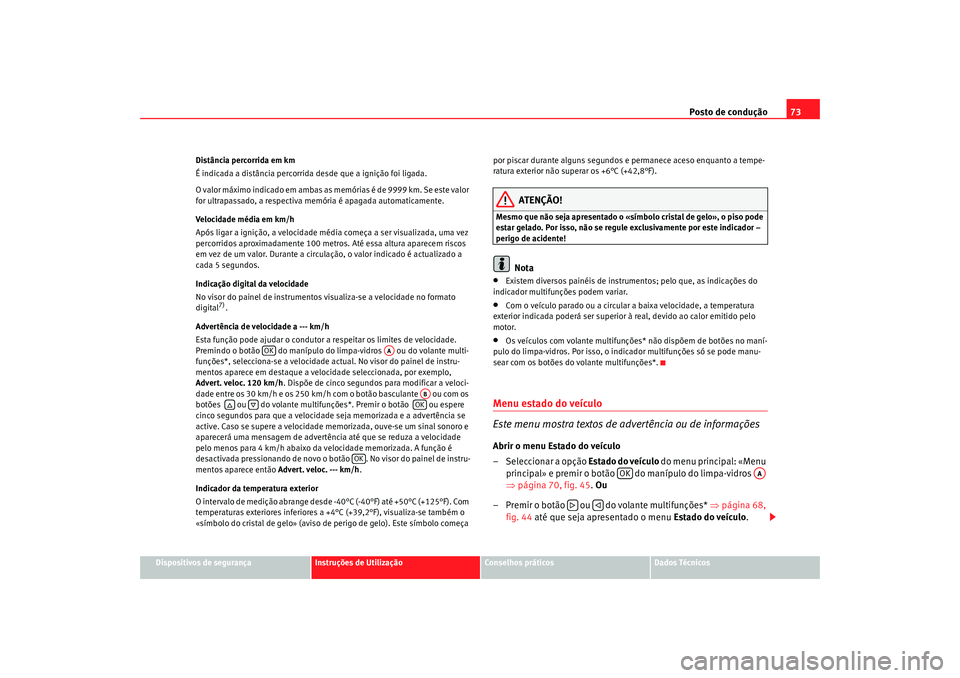 Seat Altea 2009 Manual do proprietário (in Portuguese) Posto de condução73
Dispositivos de segurança
Instruções de Utilização
Conselhos práticos
Dados Técnicos
Distância percorrida em km
É indicada a distância percorrida desde que a ignição Seat Altea 2009 Manual do proprietário (in Portuguese) Posto de condução73
Dispositivos de segurança
Instruções de Utilização
Conselhos práticos
Dados Técnicos
Distância percorrida em km
É indicada a distância percorrida desde que a ignição