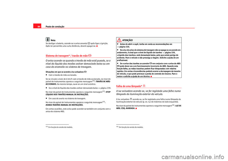 Seat Altea 2009 Manual do proprietário (in Portuguese) Posto de condução
84
NotaSe desligar a bateria, acende-se o aviso amarelo
após ligar a ignição.
Após ter percorrido uma curta distância, deverá apagar-se.
Sistema de travagem* / travão Seat Altea 2009 Manual do proprietário (in Portuguese) Posto de condução
84
NotaSe desligar a bateria, acende-se o aviso amarelo
após ligar a ignição.
Após ter percorrido uma curta distância, deverá apagar-se.
Sistema de travagem* / travão