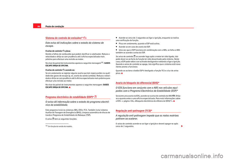 Seat Altea 2009 Manual do proprietário (in Portuguese) Posto de condução
86Sistema de controlo de emissões*
Este aviso dá indicações sobre o estado do sistema de
escape.
O aviso de controlo
pisca:
Devido a falhas de combustão que podem Seat Altea 2009 Manual do proprietário (in Portuguese) Posto de condução
86Sistema de controlo de emissões*
Este aviso dá indicações sobre o estado do sistema de
escape.
O aviso de controlo
pisca:
Devido a falhas de combustão que podem