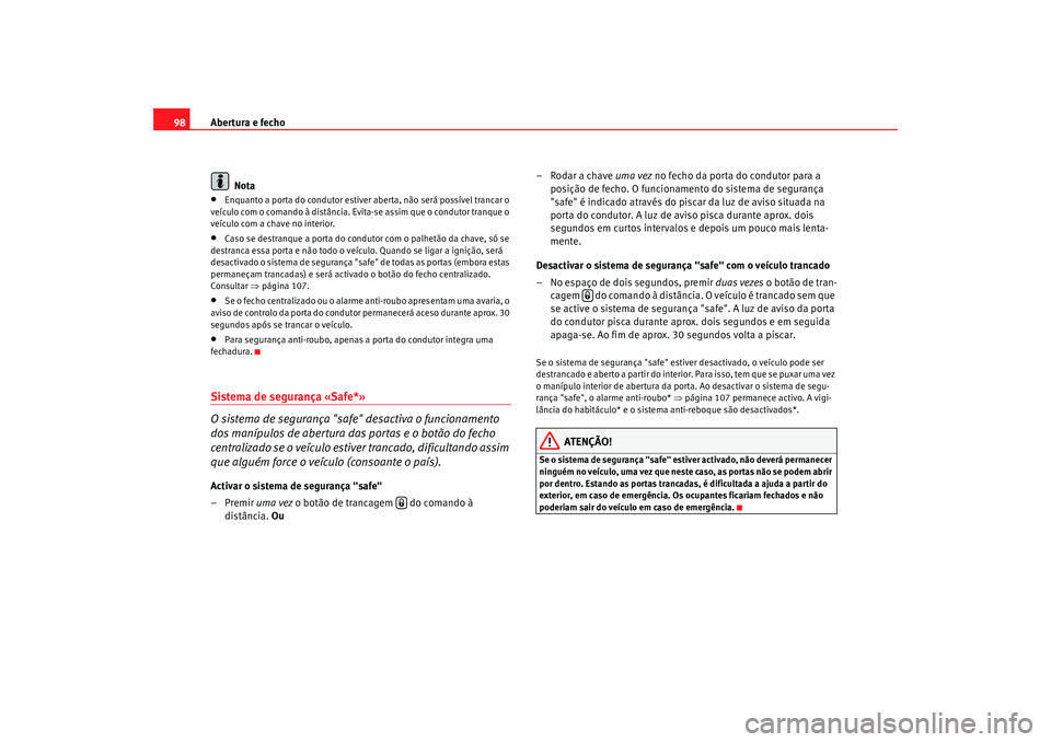 Seat Altea 2009 Manual do proprietário (in Portuguese) Abertura e fecho
98
Nota•
Enquanto a porta do condutor estiver aberta, não será possível trancar o
veículo com o comando à distância. Evita-se assim que o condutor tranque o
veículo com a c Seat Altea 2009 Manual do proprietário (in Portuguese) Abertura e fecho
98
Nota•
Enquanto a porta do condutor estiver aberta, não será possível trancar o
veículo com o comando à distância. Evita-se assim que o condutor tranque o
veículo com a c
