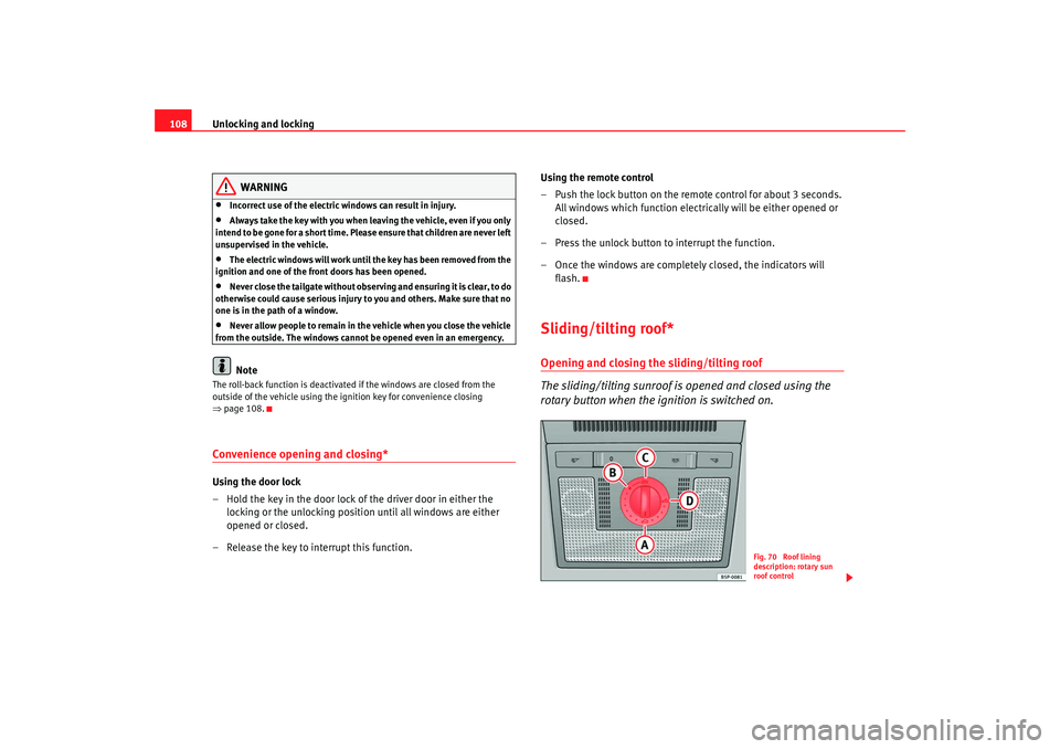 Seat Altea 2008  Owners Manual Unlocking and locking
108
WARNING
•
Incorrect use of the electric windows can result in injury.
•
Always take the key with you when leaving the vehicle, even if you only 
intend to be gone for a s