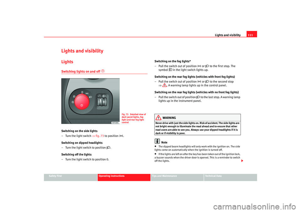 Seat Altea 2008  Owners Manual Lights and visibility111
Safety First
Operating instructions
Tips and Maintenance
Te c h n i c a l  D a t a
Lights and visibilityLightsSwitching lights on and off 

 
Switching on the side lights
