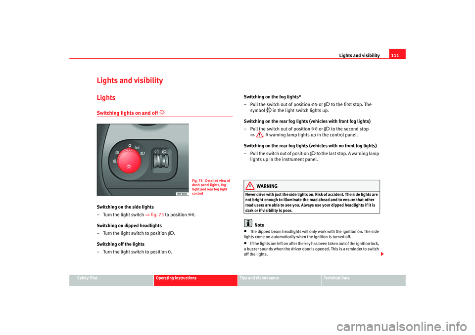 Seat Altea 2008  Owners Manual Lights and visibility111
Safety First
Operating instructions
Tips and Maintenance
Te c h n i c a l  D a t a
Lights and visibilityLightsSwitching lights on and off 

 
Switching on the side lights
�