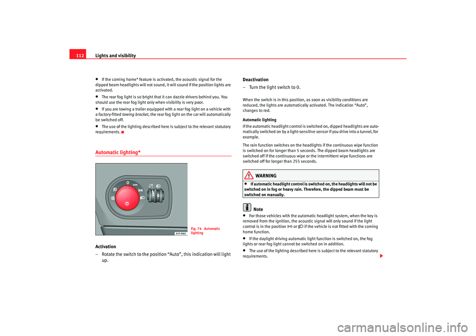 Seat Altea 2008  Owners Manual Lights and visibility
112•
If the coming home* feature is activated, the acoustic signal for the 
dipped beam headlights will not sound, it will sound if the position lights are 
activated.
•
The 